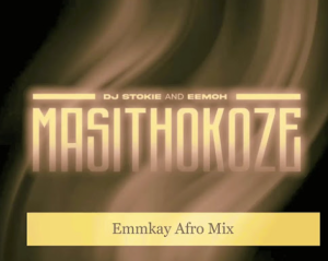 DJ Stokie & Eemoh - Masithokoze (Emmkay Afro Mix) 